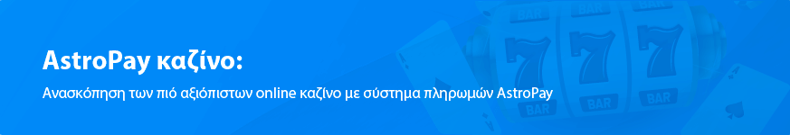 Ανασκόπηση των πιό αξιόπιστων online καζίνο με σύστημα πληρωμών AstroPay 2024